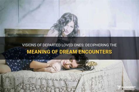  Exploring the Meaning Behind Dream Encounters with Departed Loved Ones 