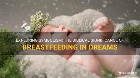 A Symbolic Connection to Nurturing: Exploring the Significance of Breastfeeding in Dreams