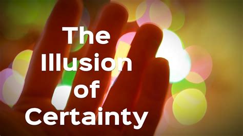 An Exploration into the Illusion of Certainty