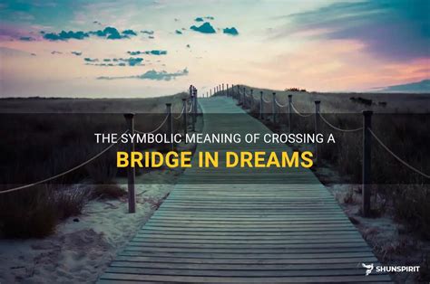 Bridging the Gap: Exploring the Symbolism of Bridges in Dreams