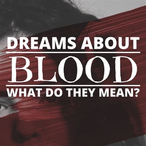 Deciphering the Significance of Blood in Dreams: Exploring the Depths of Emotions and Connections