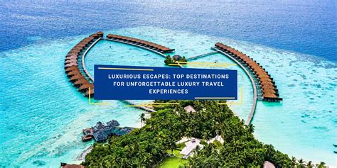 Dreaming of the Perfect Escape: Discover the Ultimate Destinations for Unforgettable Luxury Travel