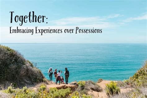 Embracing Experiences over Possessions: Cultivating an Enriched Existence