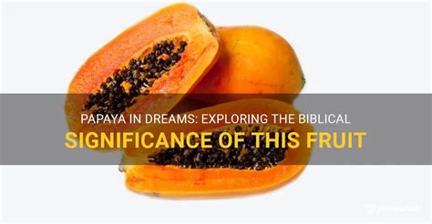 Exploring the Cultural and Historical Significance of Papaya Fruit Dreams