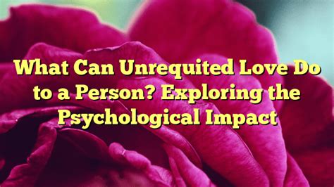 Exploring the Emotional Impact of Unreciprocated Affection: A Profound Analysis