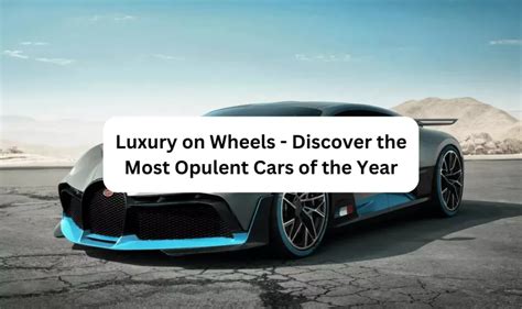 Luxury on Wheels: Discover the Most Opulent Car Interiors on the Planet