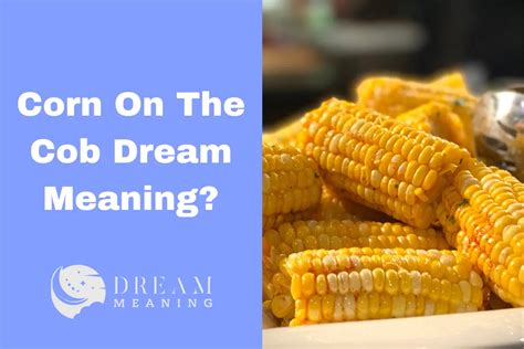 The Hidden Meanings Behind Dreams of Corn Cobs