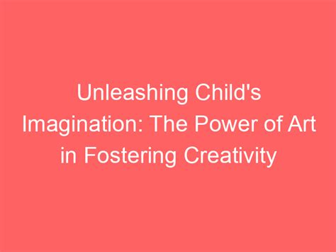 The Significance of Play: Unleashing Imagination and Fostering Creativity