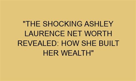 The True Value of Ashley's Wealth Revealed