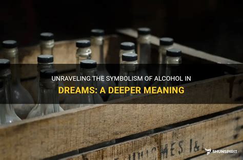 Uncovering the Symbolism: Decoding the Significance of Alcohol in Dreams