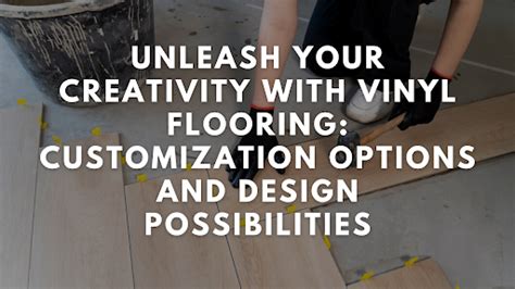 Unleashing Your Creativity with Vinyl Flooring: Endless Design Possibilities for Any Room