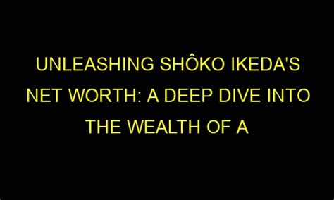 Unveiling Ikeda Shoko's Impressive Net Worth